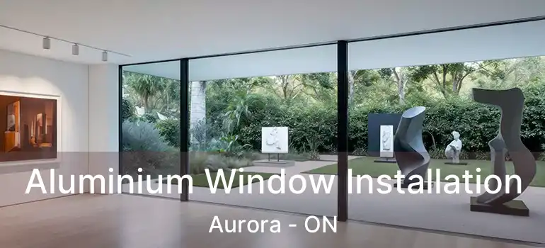  Aluminium Window Installation Aurora - ON