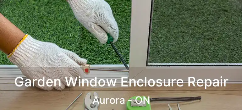  Garden Window Enclosure Repair Aurora - ON