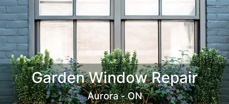  Garden Window Repair Aurora - ON