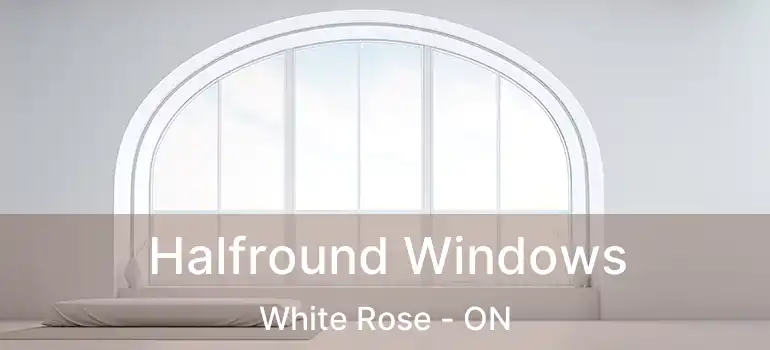  Halfround Windows White Rose - ON