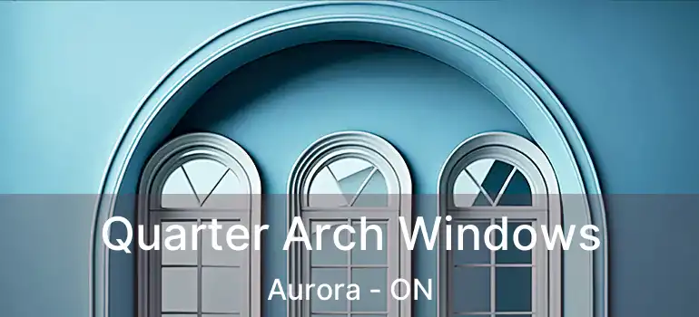  Quarter Arch Windows Aurora - ON