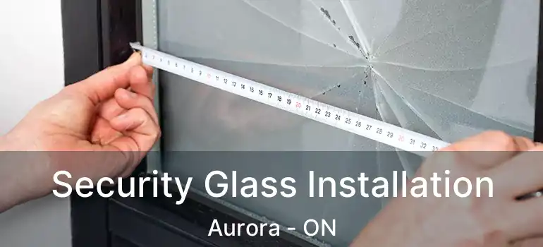  Security Glass Installation Aurora - ON
