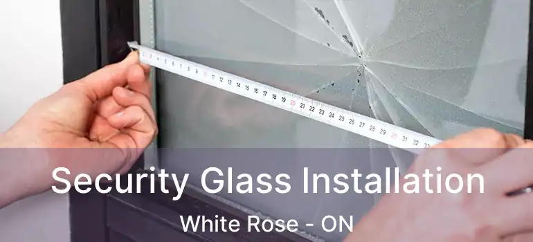  Security Glass Installation White Rose - ON